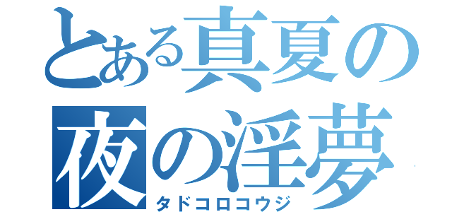 とある真夏の夜の淫夢（タドコロコウジ）