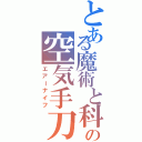 とある魔術と科学の空気手刀（エアーナイフ）