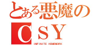 とある悪魔のＣＳＹ（ＩＮＦＩＮＩＴＥ ＨＯＭＥＷＯＲＫ）