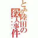 とある陸田の殺人事件（やめろ～）