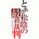 とある松陰の最終裁判（ファイナルジャッジ）