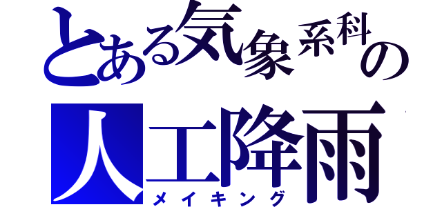 とある気象系科学者の人工降雨（メイキング）