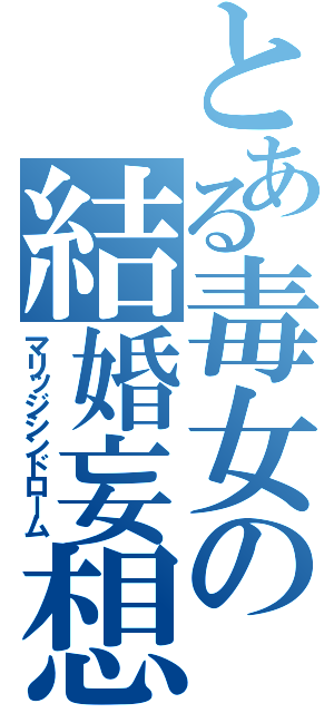 とある毒女の結婚妄想（マリッジシンドローム）