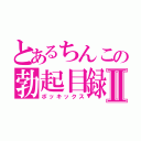 とあるちんこの勃起目録Ⅱ（ボッキックス）