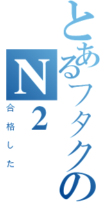 とあるフタクのＮ２（合格した）