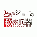 とあるジョーニの秘密兵器（ｉＰｈｏｎｅ）