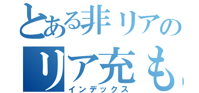 とある非リアのリア充もう滅委員会（インデックス）