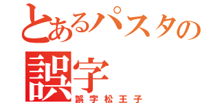 とあるパスタの誤字（誤字松王子）