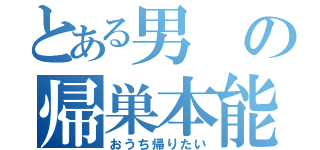 とある男の帰巣本能（おうち帰りたい）