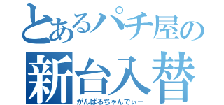 とあるパチ屋の新台入替（がんばるちゃんでぃー）