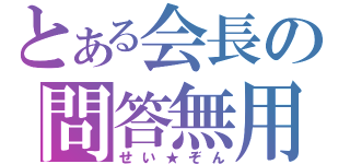 とある会長の問答無用（せい★ぞん）