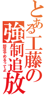 とある工藤の強制追放（部活やめるってよ）