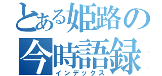 とある姫路の今時語録（インデックス）