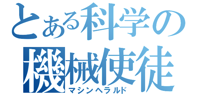 とある科学の機械使徒（マシンヘラルド）