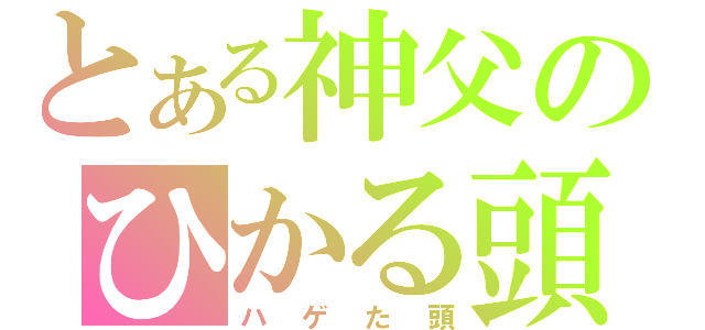 とある神父のひかる頭（ハゲた頭）