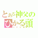 とある神父のひかる頭（ハゲた頭）