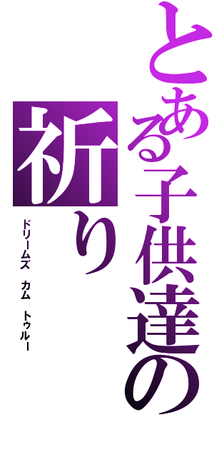 とある子供達の祈りⅡ（ドリームズ カム トゥルー）