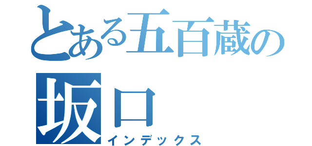 とある五百蔵の坂口（インデックス）