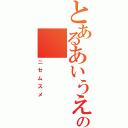 とあるあいうえおかきの（ニセムスメ）