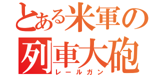 とある米軍の列車大砲（レールガン）