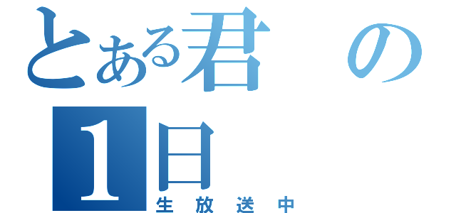 とある君の１日（生放送中）