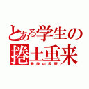 とある学生の捲土重来（最後の反撃）