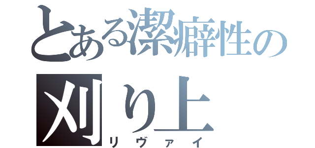 とある潔癖性の刈り上（リヴァイ）