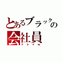 とあるブラックの会社員（ドレイｗ）