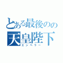 とある最後のの天皇陛下（エンペラー）