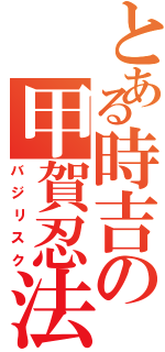 とある時吉の甲賀忍法帖（バジリスク）