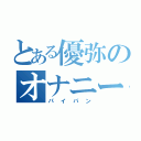 とある優弥のオナニー（パイパン）