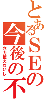 とあるＳＥの今後の不安（念力使えないし）