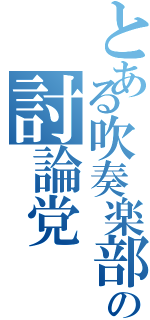 とある吹奏楽部の討論党（）