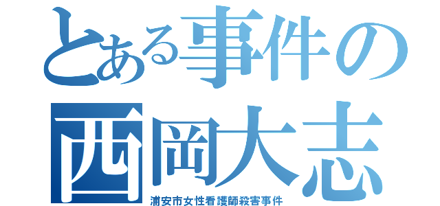 とある事件の西岡大志（浦安市女性看護師殺害事件）