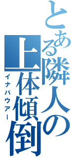 とある隣人の上体傾倒（イナバウアー）