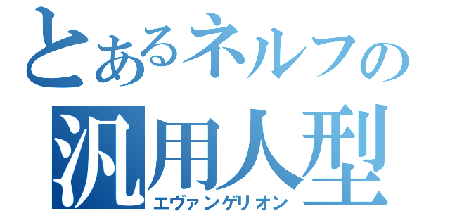 とあるネルフの汎用人型決戦兵器（エヴァンゲリオン）