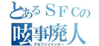 とあるＳＦＣの呟事廃人（アルファツイッター）