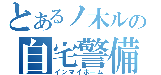 とあるノ木ルの自宅警備生活（インマイホーム）