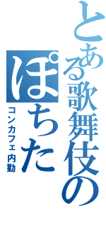 とある歌舞伎のぽちた（コンカフェ内勤）