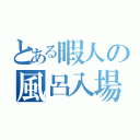 とある暇人の風呂入場（）