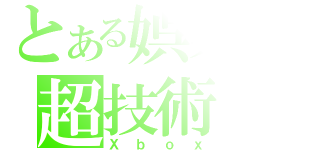 とある娯楽の超技術（Ｘｂｏｘ）