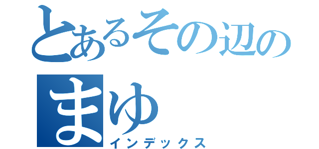 とあるその辺のまゆ（インデックス）