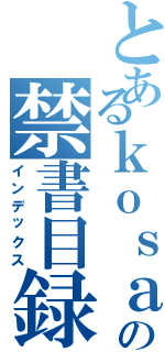 とあるｋｏｓａｋｅｎの禁書目録（インデックス）