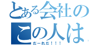 とある会社のこの人は（だーれだ！！！）