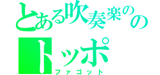 とある吹奏楽ののトッポ（ファゴット）