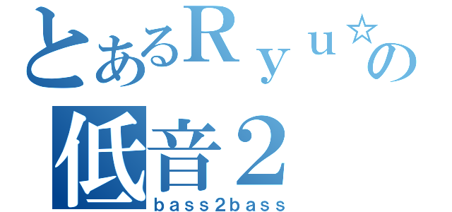 とあるＲｙｕ☆の低音２（ｂａｓｓ２ｂａｓｓ）