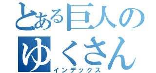 とある巨人のゆくさん（インデックス）