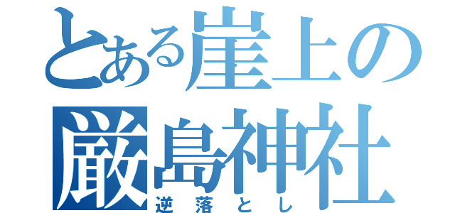 とある崖上の厳島神社（逆落とし）