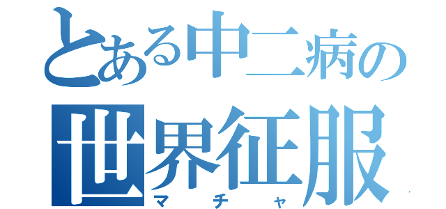 とある中二病の世界征服（マチャ）