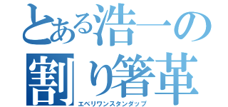 とある浩一の割り箸革命（エベリワンスタンダップ）